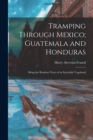 Tramping Through Mexico; Guatemala and Honduras : Being the Random Notes of an Incurable Vagabond - Book