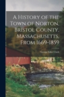 A History of the Town of Norton, Bristol County, Massachusetts, From 1669-1859 - Book
