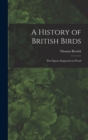 A History of British Birds : The Figures Engraved on Wood - Book