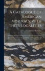 A Catalogue of American Minerals, With Their Localities : Including All Which Are Known to Exist in the United States and British Provinces, and Having the Towns, Counties, and Districts in Each State - Book