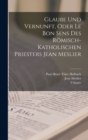 Glaube Und Vernunft, Oder Le Bon Sens Des Romisch-Katholischen Priesters Jean Meslier - Book