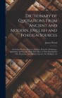 Dictionary of Quotations From Ancient and Modern, English and Foreign Sources : Including Phrases, Mottoes, Maxims, Proverbs, Definitions, Aphorisms, and Sayings of the Wise Men, in Their Bearing On L - Book