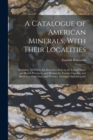 A Catalogue of American Minerals, With Their Localities : Including All Which Are Known to Exist in the United States and British Provinces, and Having the Towns, Counties, and Districts in Each State - Book