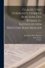 Glaube Und Vernunft, Oder Le Bon Sens Des Romisch-Katholischen Priesters Jean Meslier - Book
