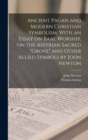 Ancient Pagan and Modern Christian Symbolism. With an Essay on Baal Worship, on the Assyrian Sacred "grove" and Other Allied Symbols by John Newton - Book