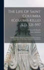 The Life Of Saint Columba (columb-kille) A.d. 521-597 : Founder Of The Monastery Of Iona And First Christian Missionary To The Pagan Tribes Of North Britain - Book
