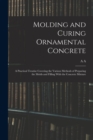 Molding and Curing Ornamental Concrete; a Practical Treatise Covering the Various Methods of Preparing the Molds and Filling With the Concrete Mixture - Book