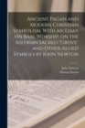 Ancient Pagan and Modern Christian Symbolism. With an Essay on Baal Worship, on the Assyrian Sacred "grove" and Other Allied Symbols by John Newton - Book