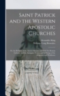 Saint Patrick and the Western Apostolic Churches : Or, the Religion of the Ancient Britains and Irish Not Roman Catholic, and the Antiquity, Tenets and Sufferings of the Albigenses and Waldenses - Book