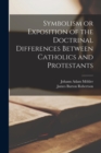 Symbolism or Exposition of the Doctrinal Differences Between Catholics and Protestants - Book