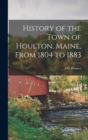 History of the Town of Houlton, Maine, From 1804 to 1883 - Book