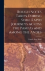Rough Notes Taken During Some Rapid Journeys Across the Pampas and Among the Andes - Book