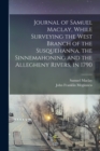 Journal of Samuel Maclay, While Surveying the West Branch of the Susquehanna, the Sinnemahoning and the Allegheny Rivers, in 1790 - Book