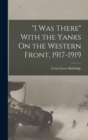 "I Was There" With the Yanks On the Western Front, 1917-1919 - Book