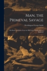 Man, the Primeval Savage : His Haunts and Relics From the Hill-Tops of Bedfordshire to Blackwall - Book
