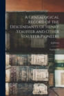 A Genealogical Record of the Descendants of Henry Stauffer and Other Stauffer Pioneers : Together Wi - Book