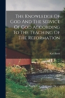 The Knowledge Of God And The Service Of God According To The Teaching Of The Reformation - Book