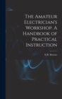 The Amateur Electrician's Workshop. A Handbook of Practical Instruction - Book