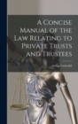 A Concise Manual of the Law Relating to Private Trusts and Trustees - Book