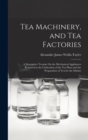 Tea Machinery, and Tea Factories : A Descriptive Treatise On the Mechanical Appliances Required in the Cultivation of the Tea Plant and the Preparation of Tea for the Market - Book