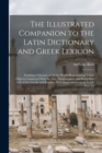 The Illustrated Companion to the Latin Dictionary and Greek Lexicon : Forming a Glossary of All the Words Representing Visible Objects Connected With the Arts, Manufactures, and Every-Day Life of the - Book