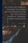 Lectures On General Nursing Delivered to the Probationers of the London Hospital Training School for Nurses - Book