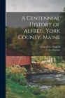 A Centennial History of Alfred, York County, Maine - Book