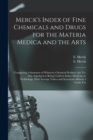 Merck's Index of Fine Chemicals and Drugs for the Materia Medica and the Arts : Comprising a Summary of Whatever Chemical Products are To-day Adjudged as Being Useful in Either Medicine or Technology, - Book