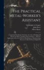 The Practical Metal-Worker's Assistant : Comprising Metallurgic Chemistry, the Arts of Working All Metals and Alloys, Forging of Iron and Steel ... With the Application of the Art of Electro-Metallurg - Book