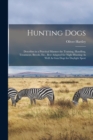 Hunting Dogs : Describes in a Practical Manner the Training, Handling, Treatment, Breeds, Etc., Best Adapted for Night Hunting As Well As Gun Dogs for Daylight Sport - Book