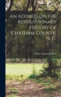 An Address on the Revolutionary History of Chatham County, N. C. - Book