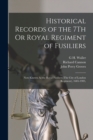 Historical Records of the 7Th Or Royal Regiment of Fusiliers : Now Known As the Royal Fusiliers (The City of London Regiment), 1685-1903, - Book