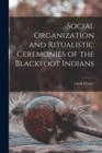 Social Organization and Ritualistic Ceremonies of the Blackfoot Indians - Book