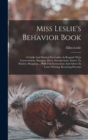 Miss Leslie's Behavior Book : A Guide And Manual For Ladies As Regards Their Conversation, Manners, Dress, Introductions, Entree To Society, Shopping ... With Full Instructions And Advice In Letter-wr - Book