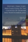History, Directory, And Gazetteer, Of The Counties Of Durham And Northumberland : And The Towns And Counties Of Newcastle-upon-tyne And Berwick-upon-tweed. Together With Richmond, Yarn, And Detached P - Book