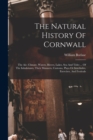 The Natural History Of Cornwall : The Air, Climate, Waters, Rivers, Lakes, Sea And Tides ... Of The Inhabitants, Their Manners, Customs, Plays Or Interludes, Exercises, And Festivals - Book