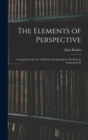 The Elements of Perspective : Arranged for the use of Schools and Intended to be Read in Connexion W - Book
