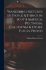 Wandering Sketches of People & Things in South America, Polynesia, California & Other Places Visited - Book