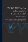 How to Become a Successful Electrician : Containing the Studies to Be Followed, Methods of Work, Field of Operation, Professional Ethics and Wise Counsel - Book