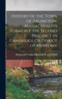 History of the Town of Arlington, Massachusetts Formerly the Second Precinct in Cambridge Or Disrict of Mentomy - Book