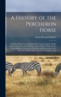A History of the Percheron Horse : Including Hitherto Unpublished Data Concerning the Origin and Development of the Modern Type of Heavy Draft, Drawn From Authentic Documents, Records and Manuscripts - Book