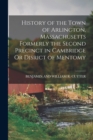 History of the Town of Arlington, Massachusetts Formerly the Second Precinct in Cambridge Or Disrict of Mentomy - Book