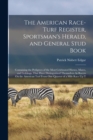The American Race-Turf Register, Sportsman's Herald, and General Stud Book : Containing the Pedigrees of the Most Celebrated Horses, Mares, and Geldings, That Have Distinguished Themselves As Racers O - Book