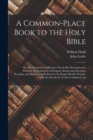 A Common-place Book to the Holy Bible : Or, The Scripture's Sufficiency Practically Demonstrated. Wherein the Substance of Scripture Respecting Doctrine, Worship, and Manners, is Reduced to its Proper - Book