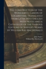 The Construction of the Wonderful Canon of Logarithms. Translated From Latin Into English With Notes and a Catalogue of the Various Editions of Napier's Works by William Rae Macdonald - Book