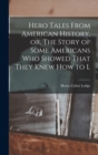 Hero Tales From American History, or, The Story of Some Americans who Showed That They Knew how to L - Book
