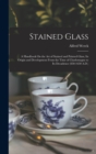 Stained Glass : A Handbook On the Art of Stained and Painted Glass, Its Origin and Development From the Time of Charlemagne to Its Decadence (850-1650 A.D.) - Book
