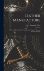 Leather Manufacture : A Practical Handbook of Tanning, Currying, and Chrome Leather Dressing - Book