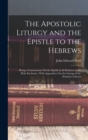 The Apostolic Liturgy and the Epistle to the Hebrews : Being a Commentary On the Epistle in Its Relation to the Holy Eucharist: With Appendices On the Liturgy of the Primitive Church - Book