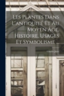 Les Plantes Dans L'antiquite Et Au Moyen Age, Histoire, Usages Et Symbolisme ... - Book